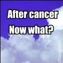 After cancer, now what